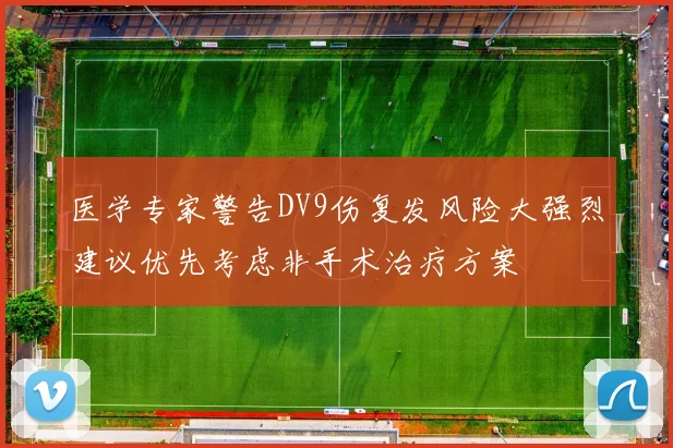 医学专家警告DV9伤复发风险大强烈建议优先考虑非手术治疗方案