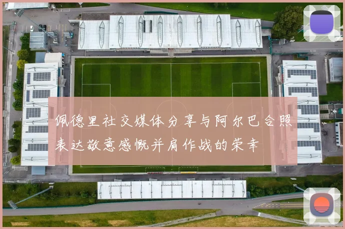 佩德里社交媒体分享与阿尔巴合照表达敬意感慨并肩作战的荣幸