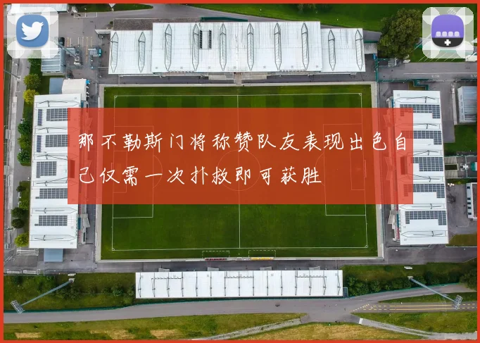 那不勒斯门将称赞队友表现出色自己仅需一次扑救即可获胜
