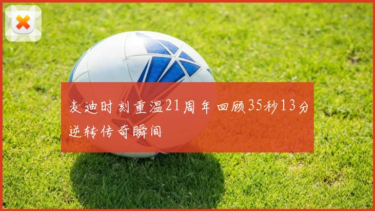 麦迪时刻重温21周年回顾35秒13分逆转传奇瞬间