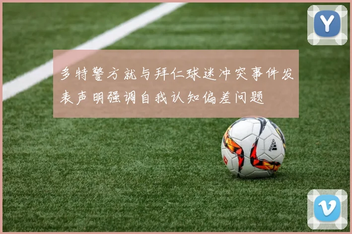 多特警方就与拜仁球迷冲突事件发表声明强调自我认知偏差问题