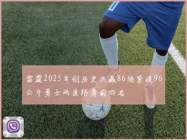 雷霆2025年创历史共赢86场紧追96公牛勇士两度跻身前四名