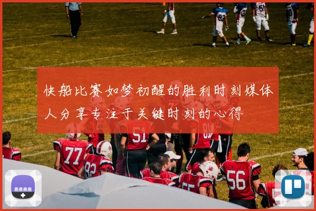 快船比赛如梦初醒的胜利时刻媒体人分享专注于关键时刻的心得