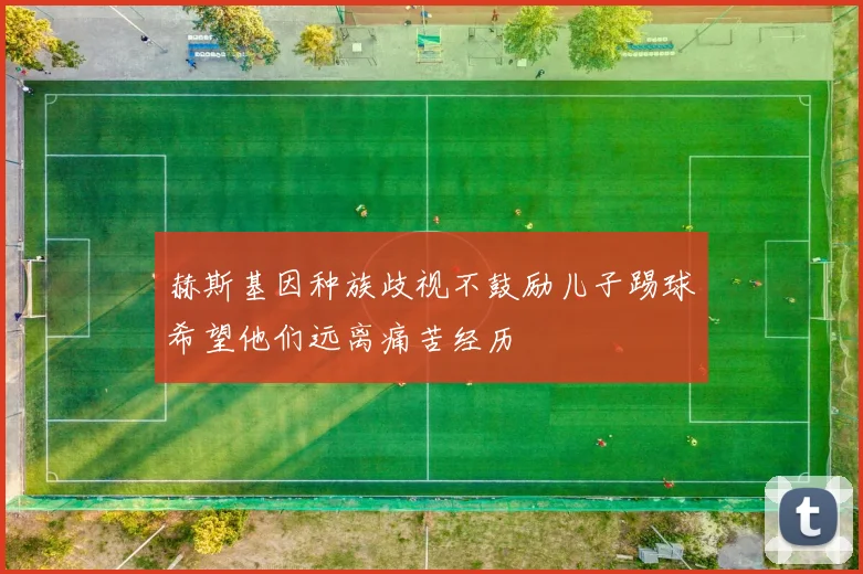 赫斯基因种族歧视不鼓励儿子踢球希望他们远离痛苦经历