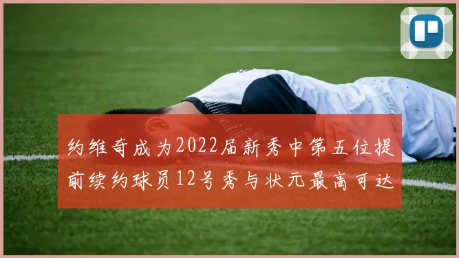 约维奇成为2022届新秀中第五位提前续约球员12号秀与状元最高可达5年287亿