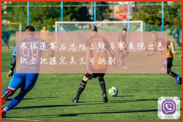 弗林蓬赛后总结击败马赛表现出色机会把握完美无可挑剔