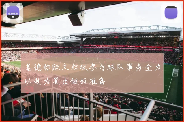基德称欧文积极参与球队事务全力以赴为复出做好准备