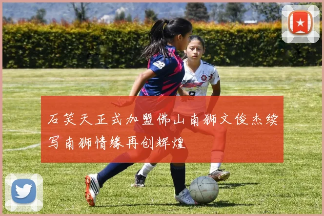 石笑天正式加盟佛山南狮文俊杰续写南狮情缘再创辉煌