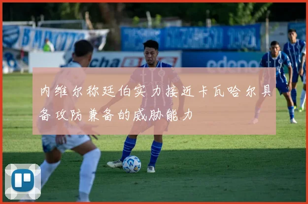 内维尔称廷伯实力接近卡瓦哈尔具备攻防兼备的威胁能力