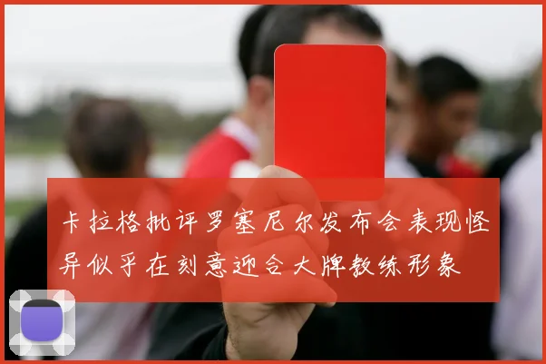 卡拉格批评罗塞尼尔发布会表现怪异似乎在刻意迎合大牌教练形象