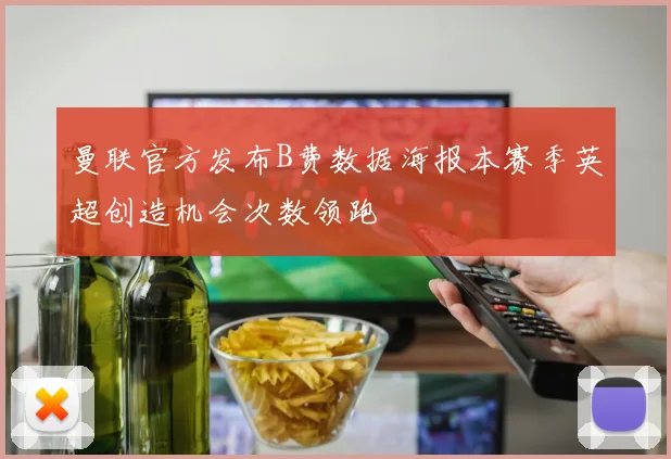 曼联官方发布B费数据海报本赛季英超创造机会次数领跑