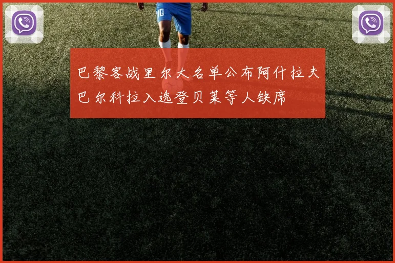 巴黎客战里尔大名单公布阿什拉夫巴尔科拉入选登贝莱等人缺席