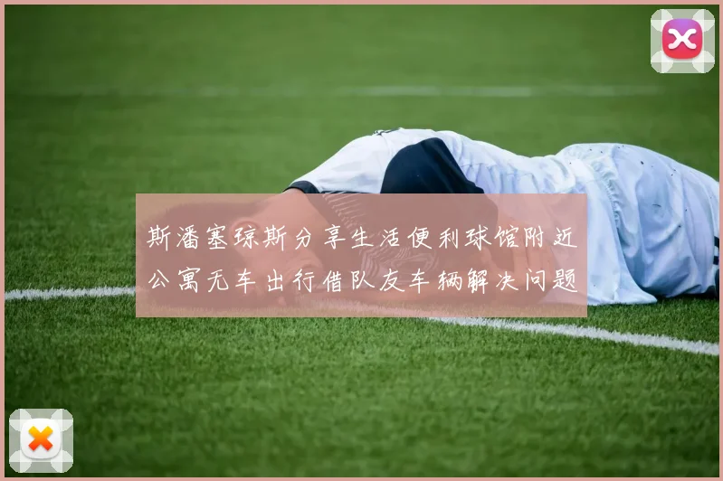 斯潘塞琼斯分享生活便利球馆附近公寓无车出行借队友车辆解决问题